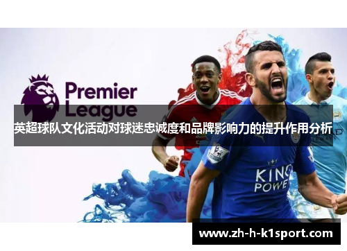 英超球队文化活动对球迷忠诚度和品牌影响力的提升作用分析