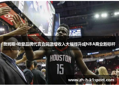 詹姆斯·哈登品牌代言合同激增收入大幅提升成NBA商业新标杆