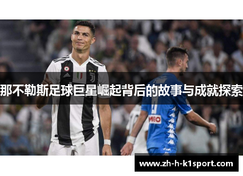 那不勒斯足球巨星崛起背后的故事与成就探索 那不勒斯足球巨星崛起背后的故事与成就探索