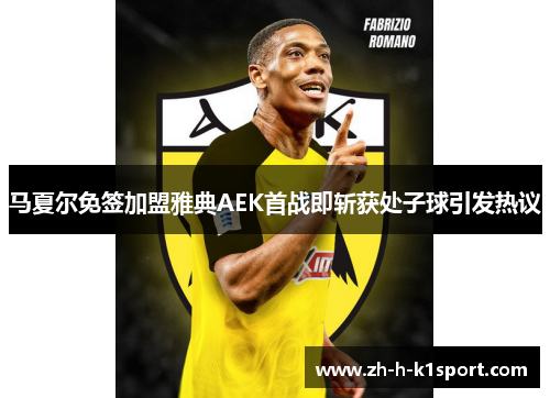 马夏尔免签加盟雅典AEK首战即斩获处子球引发热议 马夏尔免签加盟雅典AEK首战即斩获处子球引发热议