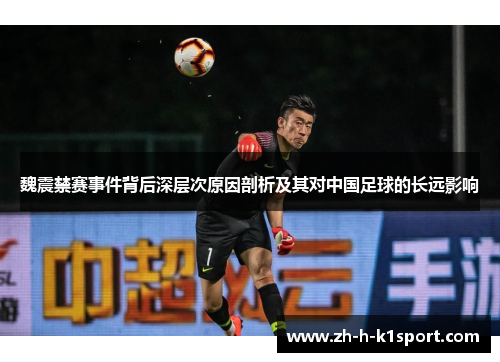魏震禁赛事件背后深层次原因剖析及其对中国足球的长远影响 魏震禁赛事件背后深层次原因剖析及其对中国足球的长远影响