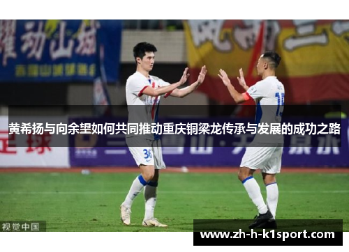 黄希扬与向余望如何共同推动重庆铜梁龙传承与发展的成功之路
